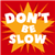 Dont be slow